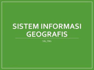 SISTEM INFORMASI GEOGRAFIS SIGTM 2 Pengertian SIG Sistem