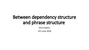 Between dependency structure and phrase structure Dick Hudson