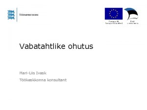 Vabatahtlike ohutus MariLiis Ivask Tkeskkonna konsultant Vabatahtlik t