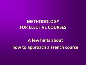 METHODOLOGY FOR ELECTIVE COURSES A few hints about