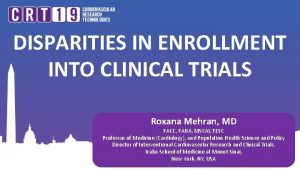 DISPARITIES IN ENROLLMENT INTO CLINICAL TRIALS Roxana Mehran