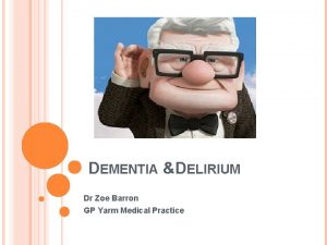 DEMENTIA DELIRIUM Dr Zoe Barron GP Yarm Medical