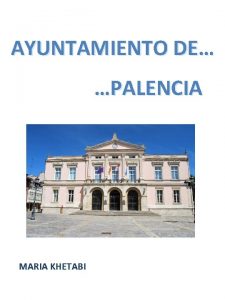 AYUNTAMIENTO DE PALENCIA MARIA KHETABI Qu es un