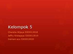 Kelompok 5 Chandra Wijaya 5303013018 Jeffry Kristajaya 5303013019