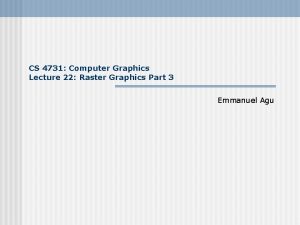 CS 4731 Computer Graphics Lecture 22 Raster Graphics