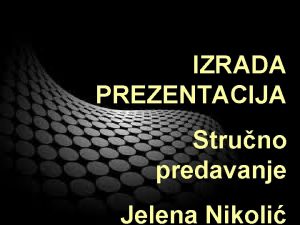 IZRADA PREZENTACIJA Struno predavanje Jelena Nikoli Kako se