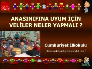 ANASINIFINA UYUM N VELLER NELER YAPMALI Cumhuriyet lkokulu