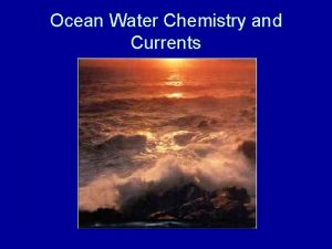 Ocean Water Chemistry and Currents Ocean Water Chemistry