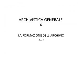 ARCHIVISTICA GENERALE 4 LA FORMAZIONE DELLARCHIVIO 2013 LE