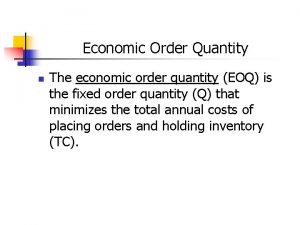 Economic Order Quantity n The economic order quantity