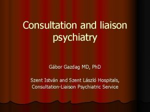 Consultation and liaison psychiatry Gbor Gazdag MD Ph