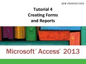 Tutorial 4 Creating Forms and Reports Microsoft Access