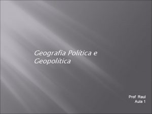 Geografia Poltica e Geopoltica Prof Raul Aula 1
