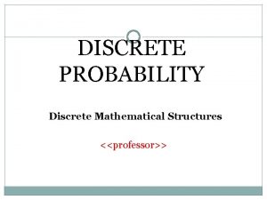 DISCRETE PROBABILITY Discrete Mathematical Structures professor DISCRETE PROBABILITY