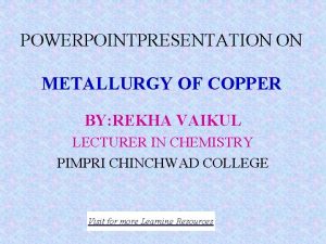 POWERPOINTPRESENTATION ON METALLURGY OF COPPER BY REKHA VAIKUL