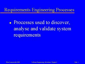 Requirements Engineering Processes l Processes used to discover