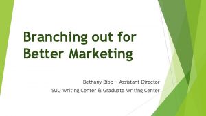 Branching out for Better Marketing Bethany Bibb Assistant