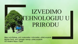 IZVEDIMO TEHNOLOGIJU U PRIRODU Maja JuriBabaja prof matematike