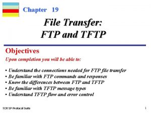 Chapter 19 File Transfer FTP and TFTP Objectives