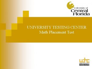 UNIVERSITY TESTING CENTER Math Placement Test What is