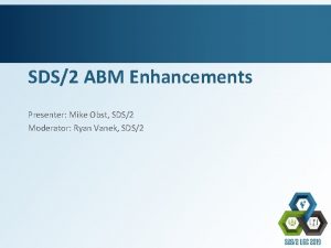 SDS2 ABM Enhancements Presenter Mike Obst SDS2 Moderator