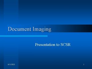 Document Imaging Presentation to SCSR 6112021 1 Agenda