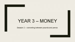 YEAR 3 MONEY Session 2 converting between pounds