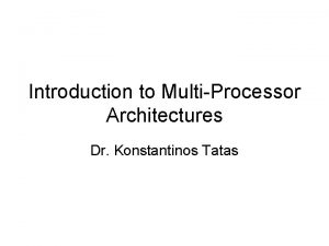 Introduction to MultiProcessor Architectures Dr Konstantinos Tatas Outline