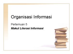 Organisasi Informasi Pertemuan 5 Makul Literasi Informasi Informasi