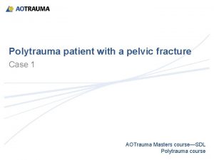 Polytrauma patient with a pelvic fracture Case 1