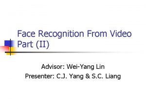 Face Recognition From Video Part II Advisor WeiYang