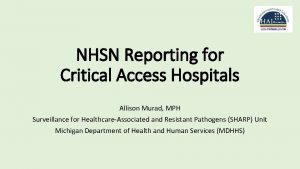 NHSN Reporting for Critical Access Hospitals Allison Murad