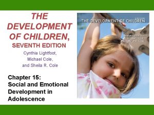 THE DEVELOPMENT OF CHILDREN SEVENTH EDITION Cynthia Lightfoot