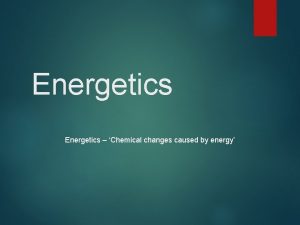 Energetics Chemical changes caused by energy Chemical Reactions