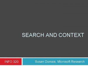 SEARCH AND CONTEXT INFO 320 Susan Dumais Microsoft