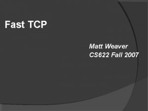Fast TCP Matt Weaver CS 622 Fall 2007