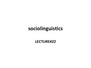 sociolinguistics LECTURE22 Sociolinguistics There are several possible relationships