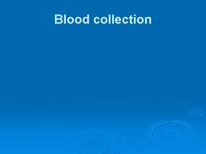 Blood collection Blood collection Venipuncture is the collection