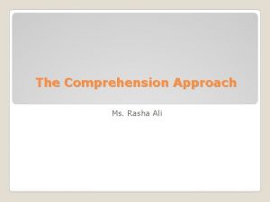 The Comprehension Approach Ms Rasha Ali It is