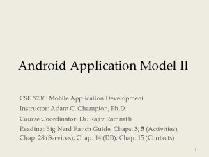 Android Application Model II CSE 5236 Mobile Application