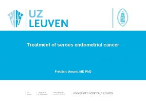 Treatment of serous endometrial cancer Frdric Amant MD