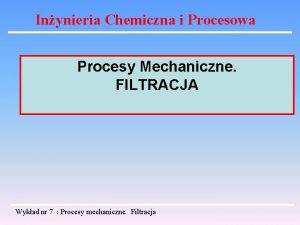 Inynieria Chemiczna i Procesowa Procesy Mechaniczne FILTRACJA Wykad