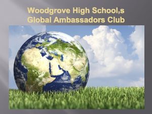 Woodgrove High Schools Global Ambassadors Club PURPOSE The