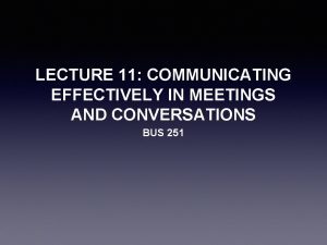 LECTURE 11 COMMUNICATING EFFECTIVELY IN MEETINGS AND CONVERSATIONS