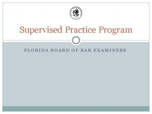 Supervised Practice Program FLORIDA BOARD OF BAR EXAMINERS