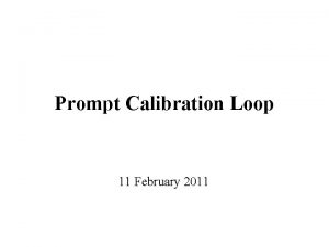 Prompt Calibration Loop 11 February 2011 Overview Prompt