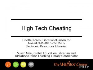 High Tech Cheating Linette Koren LibrarianLiaison for KGCOEGIS