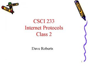 CSCI 233 Internet Protocols Class 2 Dave Roberts