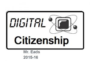 Mr Eads 2015 16 COURSE DESCRIPTION Digital Citizenship