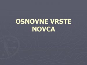 OSNOVNE VRSTE NOVCA Prvi oblik novca je bio